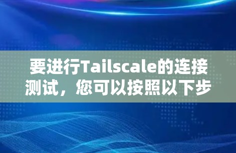 要进行Tailscale的连接测试,您可以按照以下步骤进行