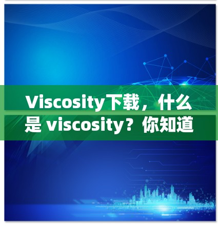 Viscosity下载,什么是 viscosity?你知道吗?