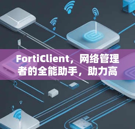 FortiClient，网络管理者的全能助手，助力高效通信管理