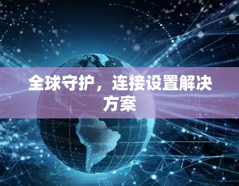 全球守护，连接设置解决方案