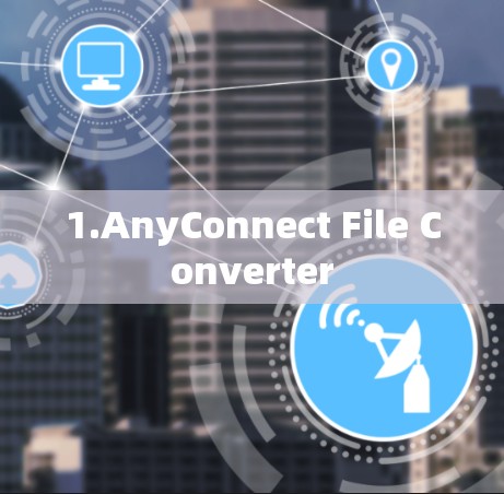 1.AnyConnect File Converter