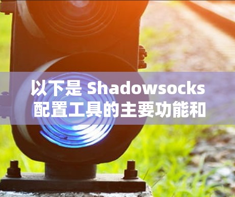 以下是 Shadowsocks 配置工具的主要功能和使用方法