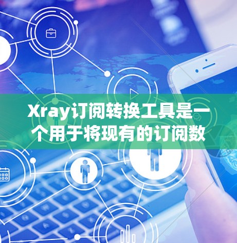 Xray订阅转换工具是一个用于将现有的订阅数据转换到Xray平台的工具。Xray订阅转换工具可以帮助用户管理多个订阅源，将现有订阅转换为支持Xray平台的格式，或者将新的订阅添加到Xray中