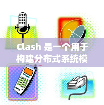 Clash 是一个用于构建分布式系统模型的工具，它支持多种编程语言，如 Python、Java、C+等。以下是用于配置 Clash 的一些基本命令和信息