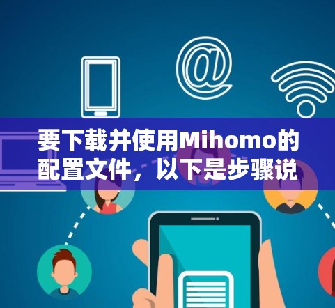 要下载并使用Mihomo的配置文件,以下是步骤说明