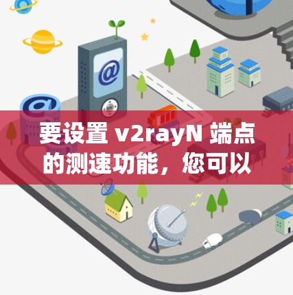 要设置 v2rayN 端点的测速功能,您可以按照以下步骤操作