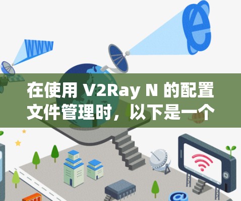 在使用 V2Ray N 的配置文件管理时，以下是一个分步指南