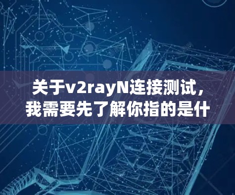 关于v2rayN连接测试,我需要先了解你指的是什么。可能是指某种特定的设备或软件中的v2rayN连接功能的测试。以下是一些可能的解释