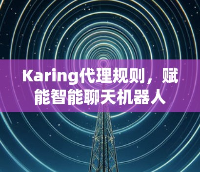 Karing代理规则，赋能智能聊天机器人