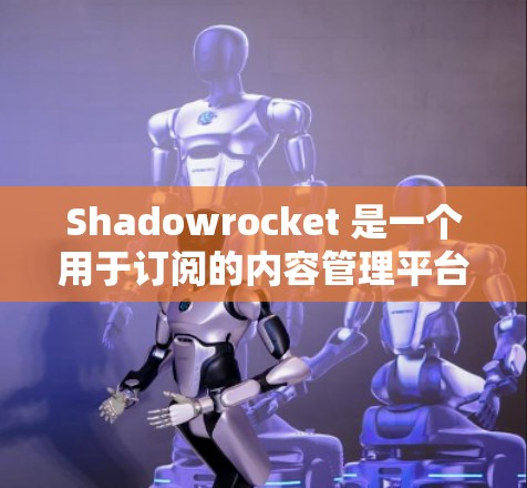 Shadowrocket 是一个用于订阅的内容管理平台,用户可以通过其订阅功能进行订阅转换。以下是一些关于Shadowrocket订阅转换的步骤说明 Shadowrocket 是一个用于订阅的内容管理平台,用户可以通过其订阅功能进行订阅转换。以下是一些关于Shadowrocket订阅转换的步骤说明