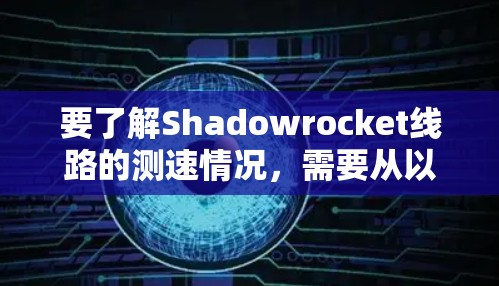 要了解Shadowrocket线路的测速情况,需要从以下几个方面进行分析 要了解Shadowrocket线路的测速情况,需要从以下几个方面进行分析