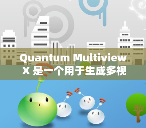 Quantum Multiview X 是一个用于生成多视角图像的工具,通常用于电影制作、虚拟现实、游戏开发等场景。要正确配置该工具,需要按照以下步骤操作