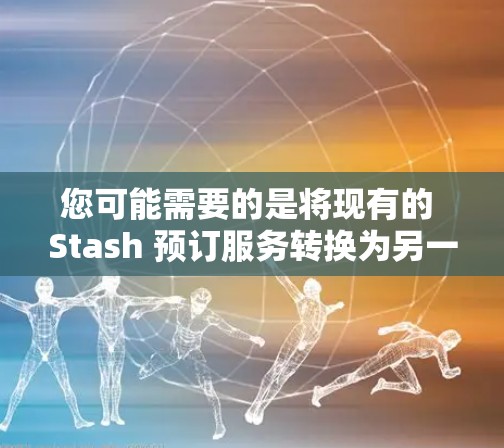 您可能需要的是将现有的 Stash 预订服务转换为另一个订阅平台或订阅服务。以下是可能的步骤和方法来完成这个转换