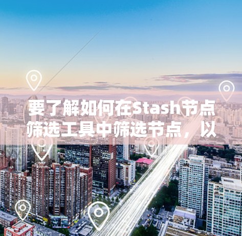 要了解如何在Stash节点筛选工具中筛选节点,以下是一个清晰的指南