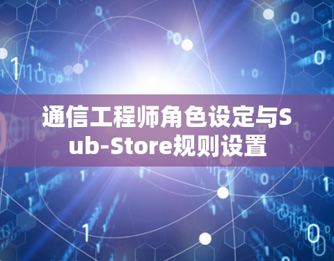 通信工程师角色设定与Sub-Store规则设置