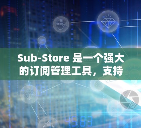 Sub-Store 是一个强大的订阅管理工具,支持多种订阅类型和数据管理功能。如果你需要订阅更新的解决方案,可以考虑以下步骤