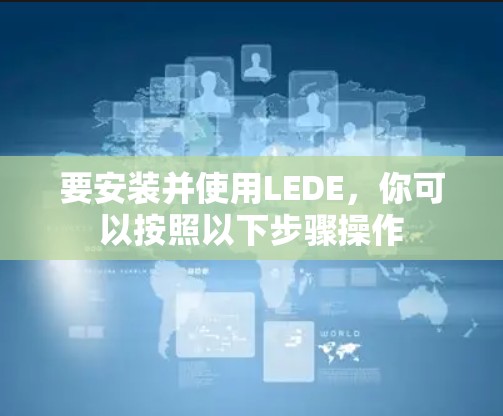 要安装并使用LEDE,你可以按照以下步骤操作