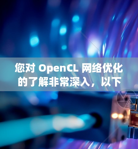 您对 OpenCL 网络优化的了解非常深入，以下是一步步的指南，帮助您系统地学习和掌握这一技术