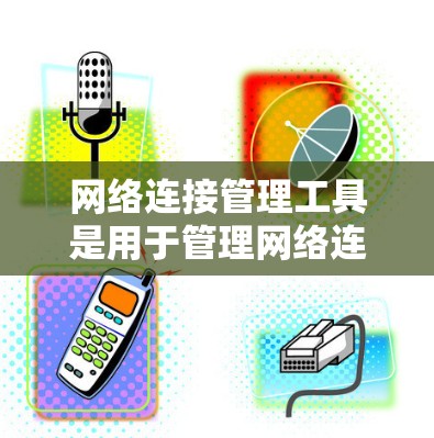 网络连接管理工具是用于管理网络连接的软件,帮助用户配置、管理设备之间的连接,并确保网络的安全和可靠。以下是一些主要的网络连接管理工具及其功能 网络连接管理工具是用于管理网络连接的软件,帮助用户配置、管理设备之间的连接,并确保网络的安全和可靠。以下是一些主要的网络连接管理工具及其功能