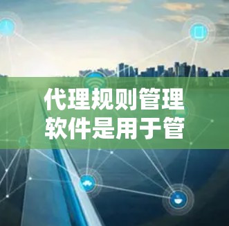 代理规则管理软件是用于管理代理关系的工具,涉及合同、服务协议等,帮助代理双方确保合同的有效性和公平性。以下是详细的分析和步骤