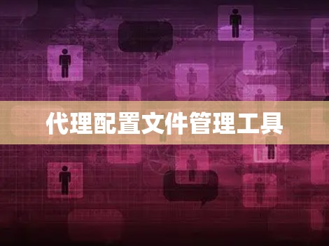 代理配置文件管理工具