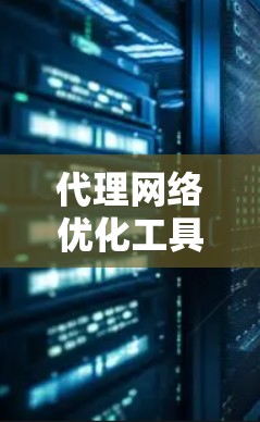 代理网络优化工具 代理网络优化工具