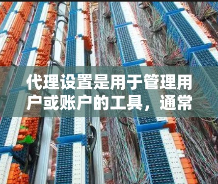 代理设置是用于管理用户或账户的工具,通常用于社交媒体、聊天机器人、云服务或云存储等场景。以下是一般的代理设置教程,涵盖基本操作和常见设置步骤