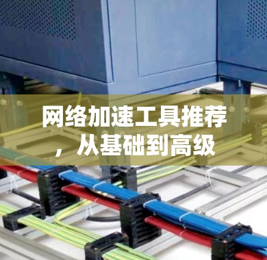 网络加速工具推荐，从基础到高级