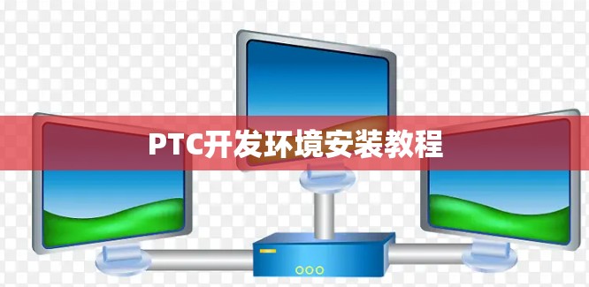 PTC开发环境安装教程