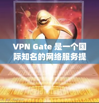 VPN Gate 是一个国际知名的网络服务提供商，专为满足用户对网络访问外部网络的需求而设计的工具。以下是关于VPN Gate 的使用步骤和注意事项