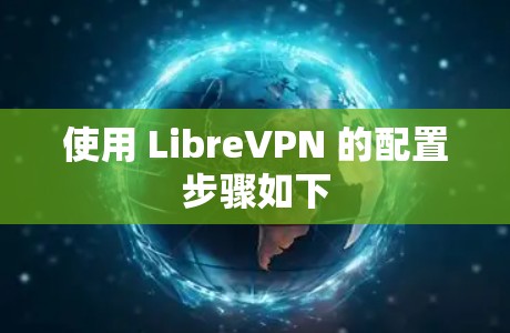 使用 LibreVPN 的配置步骤如下