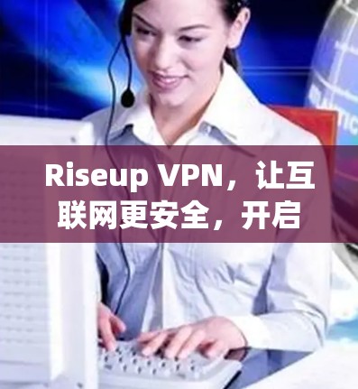 Riseup VPN,让互联网更安全,开启一个更自由的未来 Riseup VPN,让互联网更安全,开启一个更自由的未来