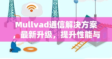 Mullvad通信解决方案,最新升级,提升性能与可靠性的新标准