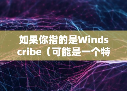 如果你指的是Windscribe(可能是一个特定的工具或应用)请提供更多细节,我可以帮助你更准确地回答